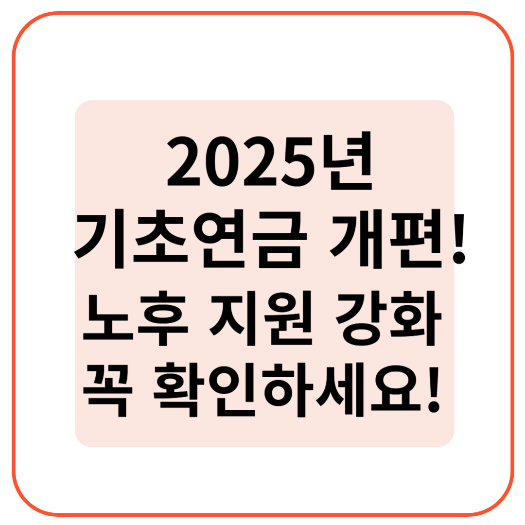 2025년 기초연금 개편! 노후 지원 강화, 꼭 확인하세요!