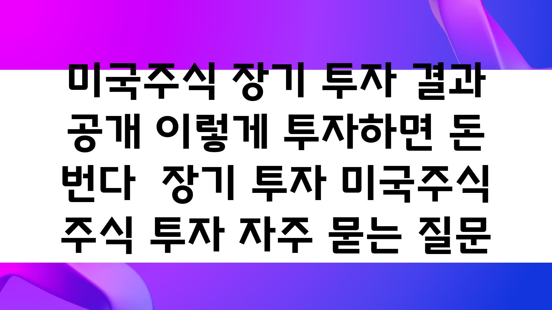 미국주식 장기 투자 결과 공개! 이렇게 투자하면 돈 번다 | 장기 투자, 미국주식, 주식 투자