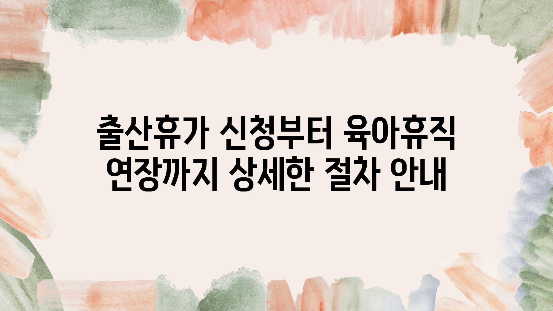 출산휴가 신청부터 육아휴직 연장까지 자세한 절차 공지