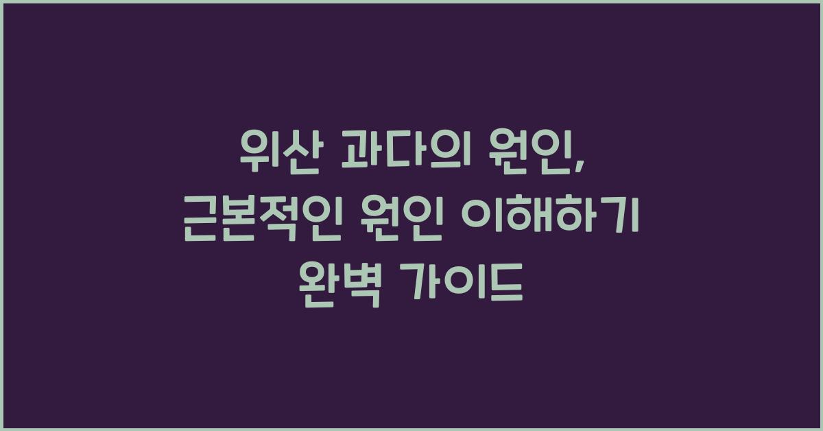 위산 과다의 원인, 근본적인 원인 이해하기  