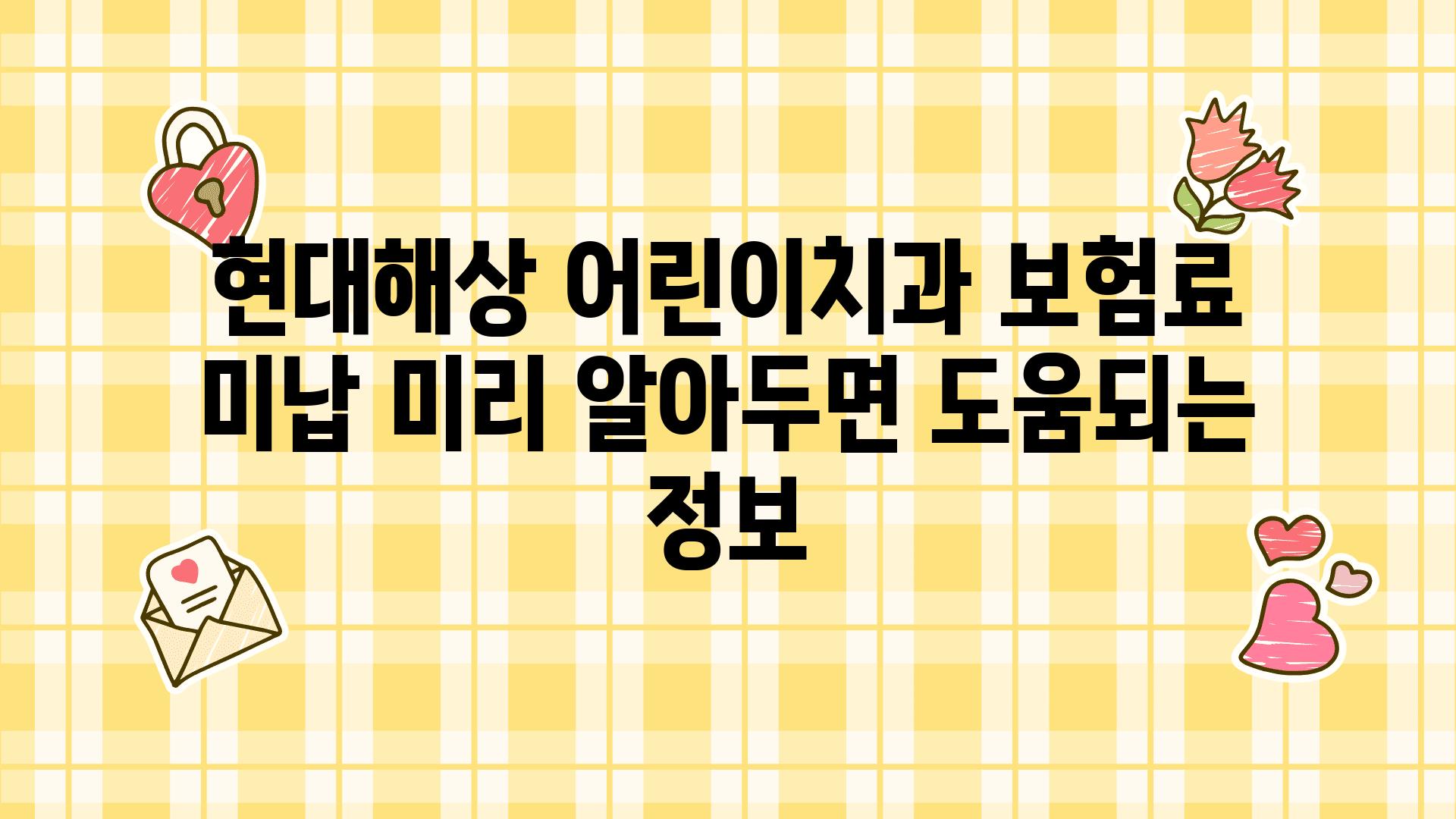 현대해상 어린이치과 보험료 미납 미리 알아두면 도움되는 정보