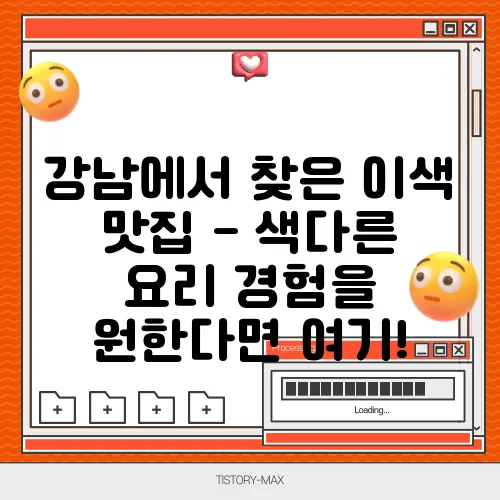 강남에서 찾은 이색 맛집 - 색다른 요리 경험을 원한다면 여기!