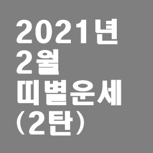 2021년 띠별 운세 (말띠, 양띠, 원숭이띠, 닭띠, 개띠, 돼지띠) 2월