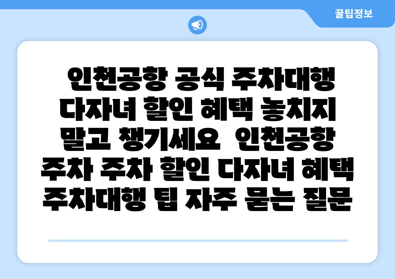  인천공항 공식 주차대행 다자녀 할인 혜택 놓치지 말고 챙기세요  인천공항 주차 주차 할인 다자녀 혜택 주차대행 팁 자주 묻는 질문