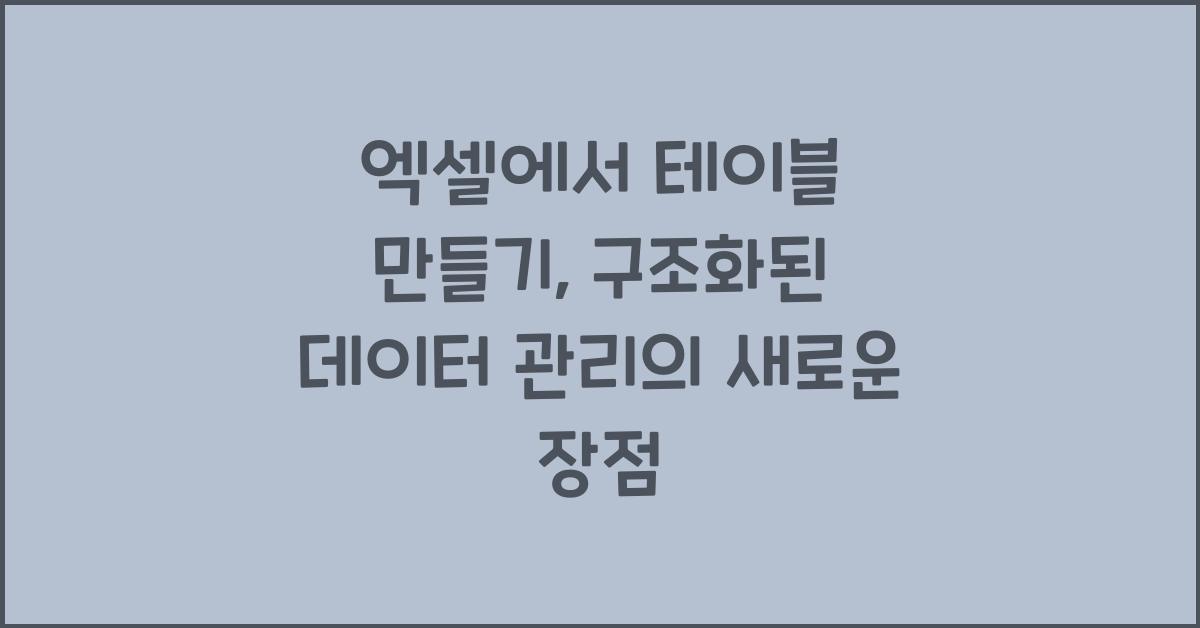 엑셀에서 테이블 만들기: 구조화된 데이터 관리 방법