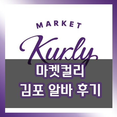  김포 마켓컬리 알바 후기. 알바 지원하기전 필독!