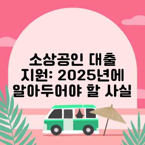 소상공인 대출 지원: 2025년에 알아두어야 할 사실
