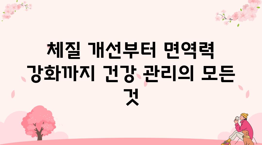 체질 개선부터 면역력 강화까지 건강 관리의 모든 것