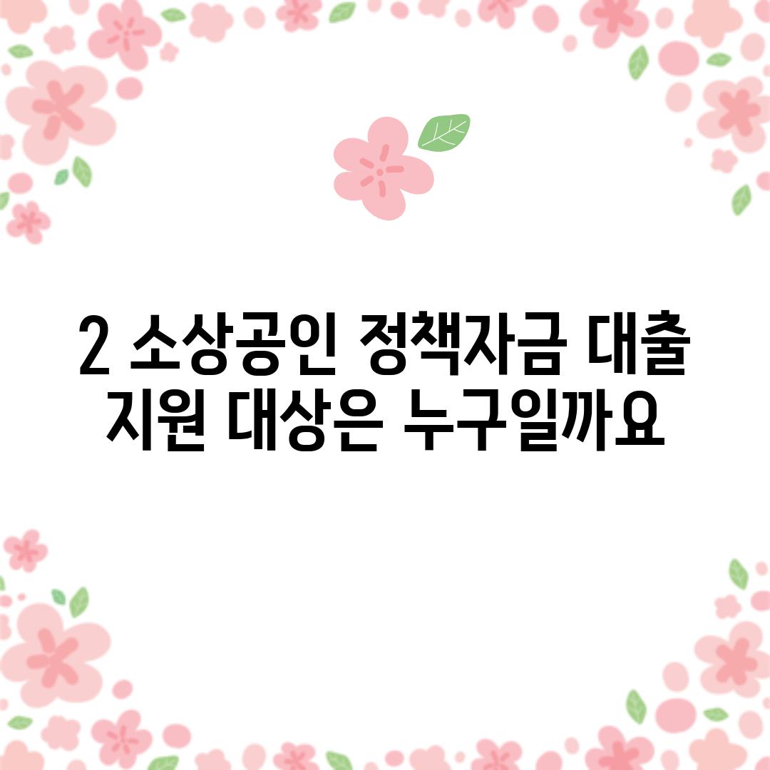 2. 소상공인 정책자금 대출 지원 대상은 누구일까요?