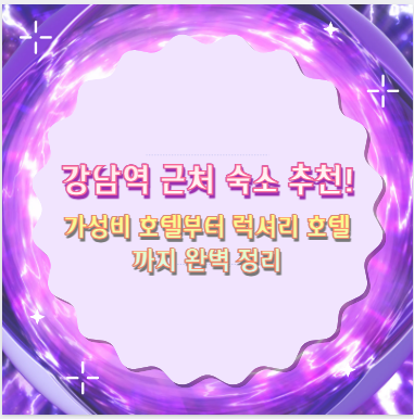 강남역 근처 숙소 추천! 가성비 호텔부터 럭셔리 호텔까지 완벽 정리