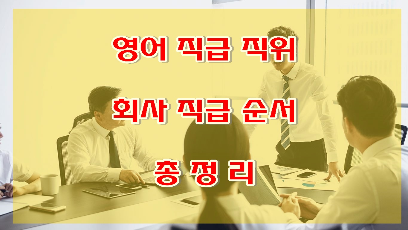  회사 직급 영어 직급 총정리 사원 → 회장까지 영어 직위 정리(직위, 직무, 직책, 직급 차이)