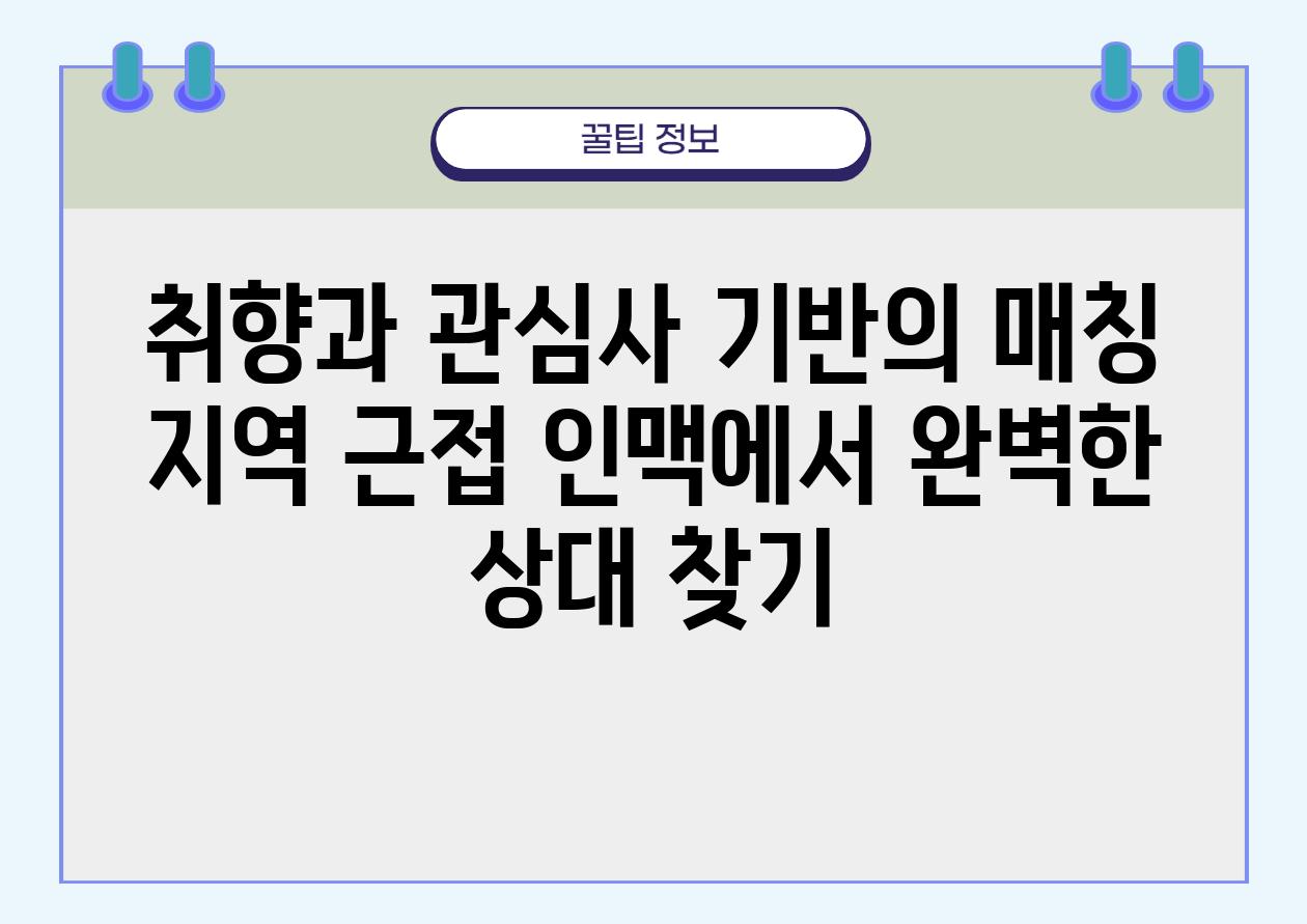 취향과 관심사 기반의 매칭 지역 근접 인맥에서 완벽한 상대 찾기