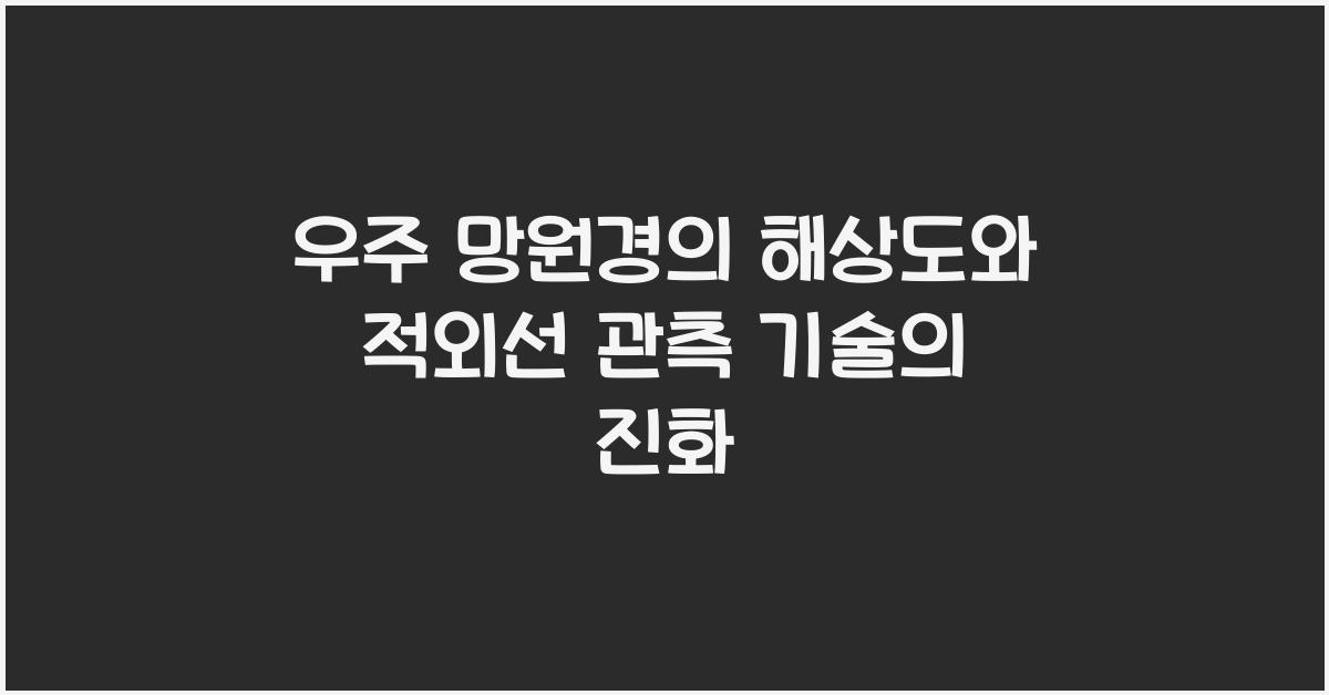 우주 망원경의 해상도와 적외선 관측 기술