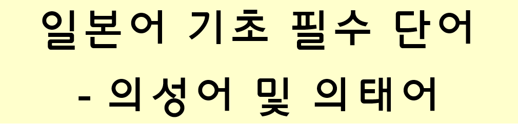  일본어 기초 필수 단어 모음 -  의성어 / 의태어 정리