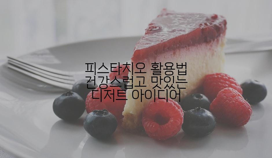 피스타치오 활용법 건강스럽고 맛있는 디저트 아이디어