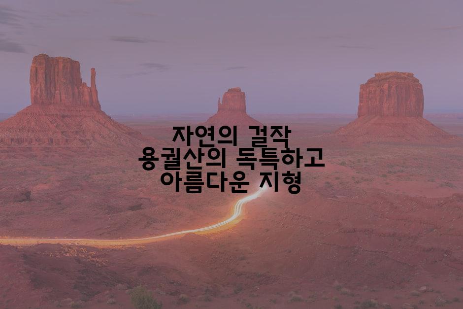 자연의 걸작 용궐산의 독특하고 아름다운 지형