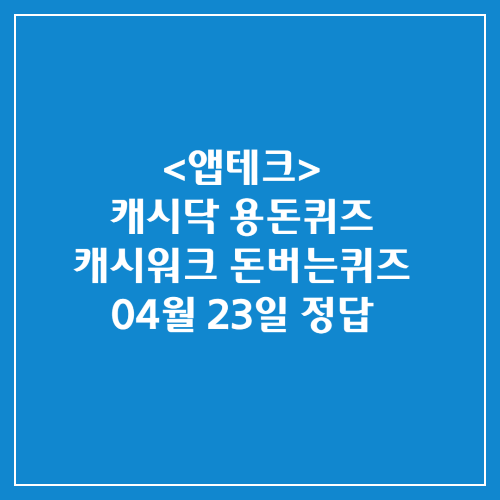 캐시닥 용돈퀴즈 캐시워크 돈버는퀴즈 정답 2025년 04월 23일