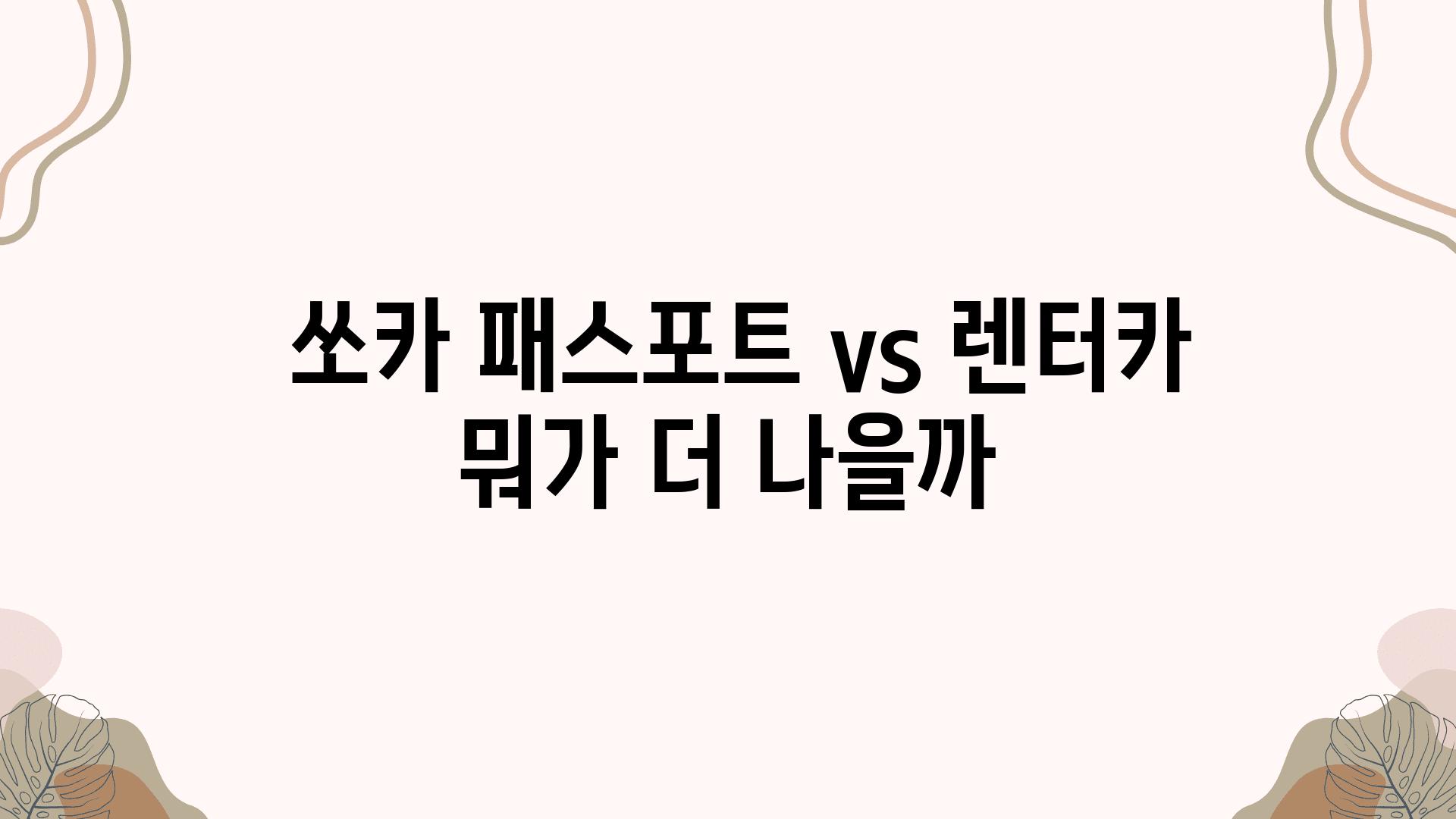  쏘카 패스포트 vs 렌터카 뭐가 더 나을까