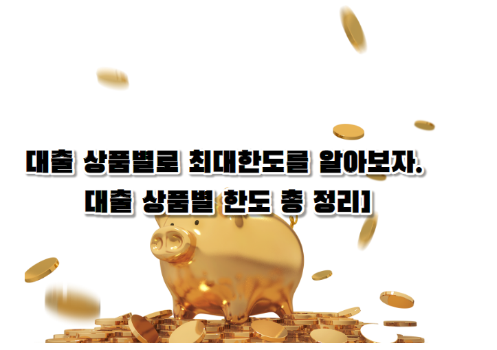 대출 상품별로 최대한도를 알아보자. [대출 상품별 한도 총 정리]