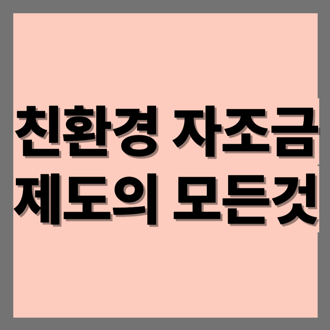 친환경자조금제도의 모든것