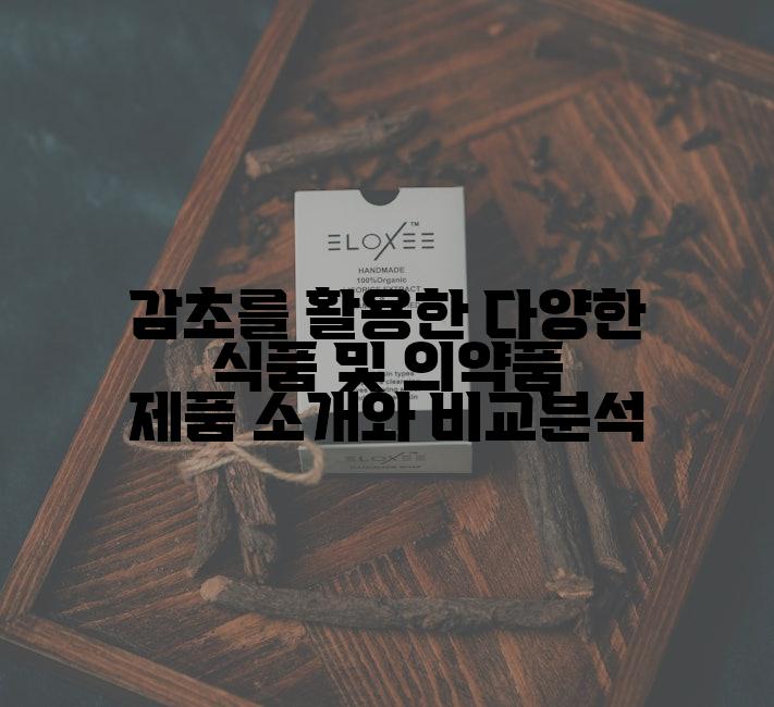 감초를 활용한 다양한 식품 및 의약품 제품 소개와 비교분석