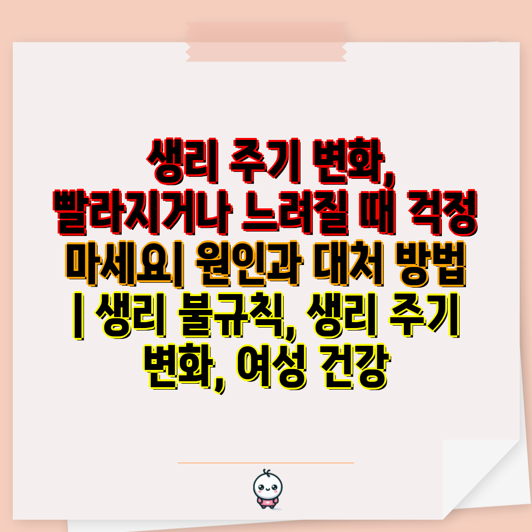  생리 주기 변화, 빨라지거나 느려질 때 걱정 마세요 