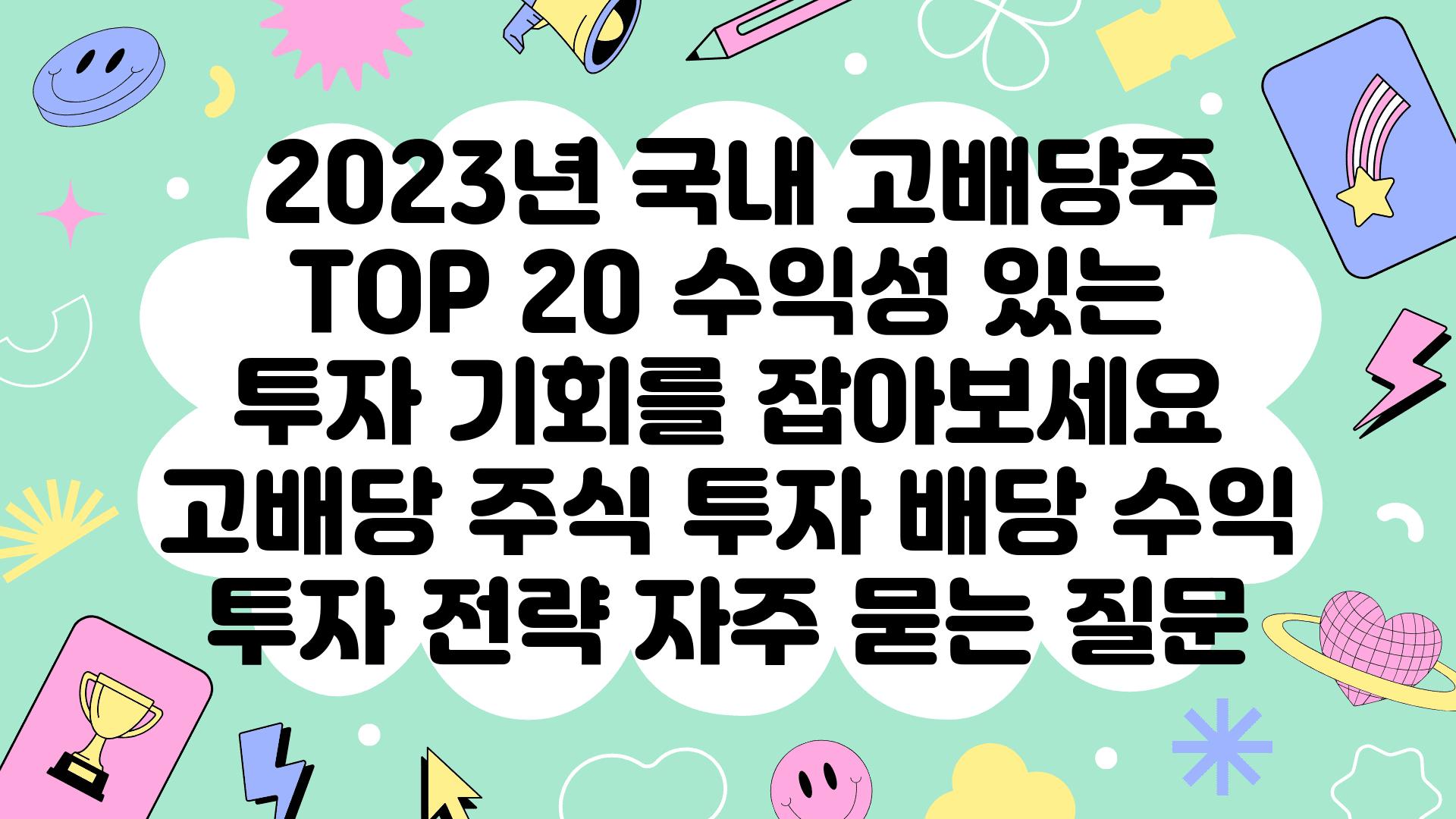  2023년 국내 고배당주 TOP 20 수익성 있는 투자 기회를 잡아보세요  고배당 주식 투자 배당 수익 투자 전략 자주 묻는 질문