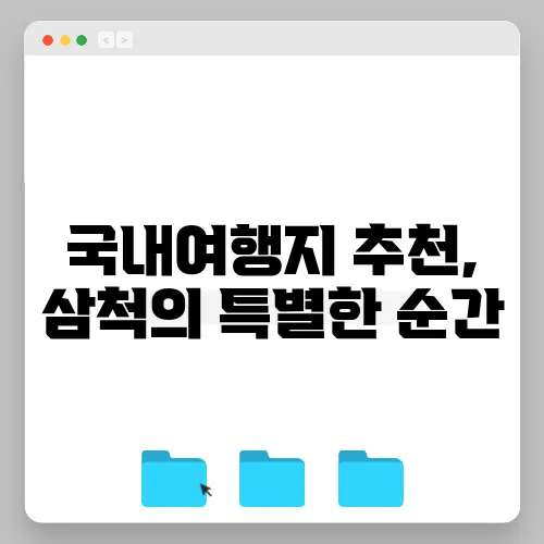 국내여행지 추천, 삼척의 특별한 순간