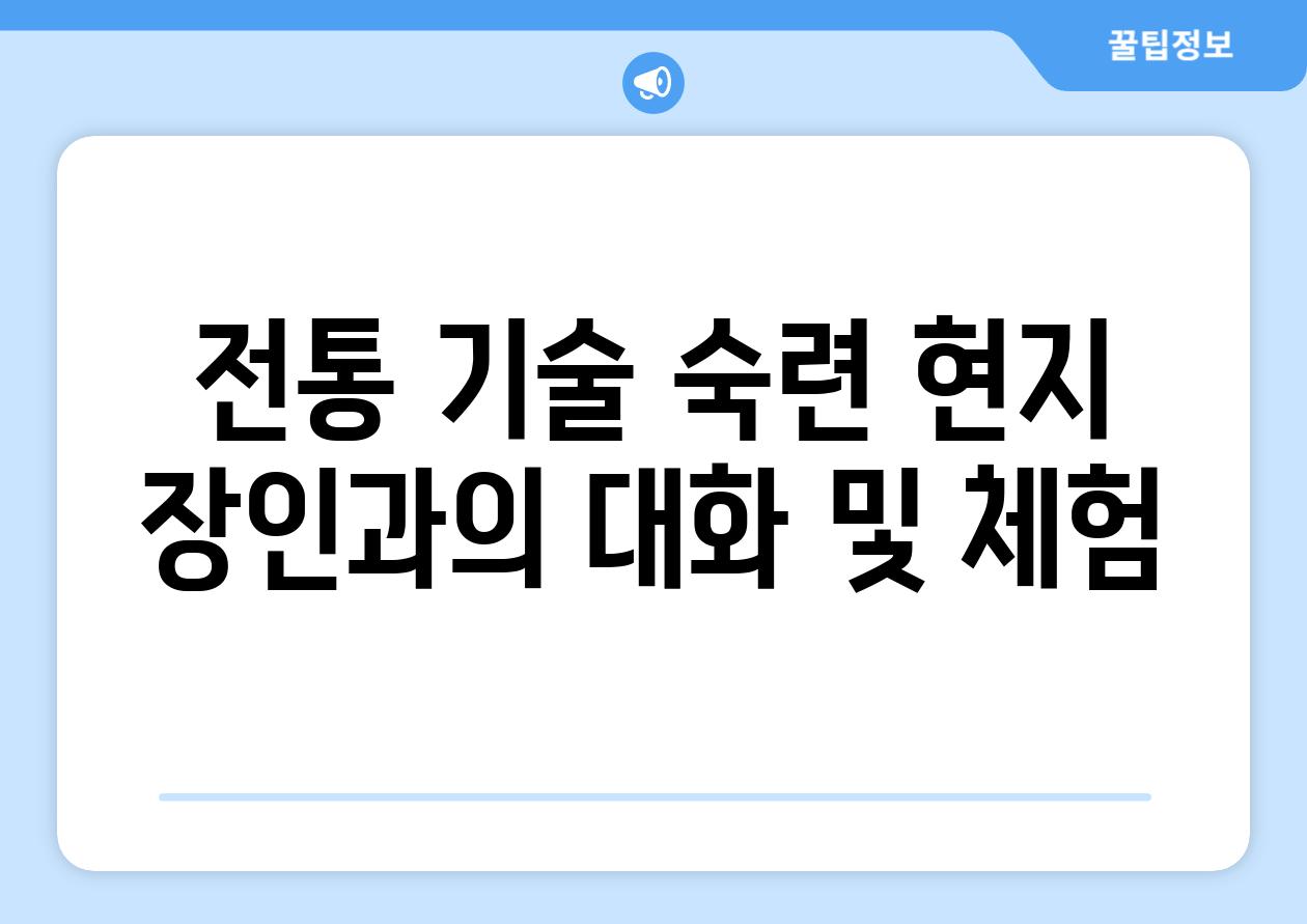 전통 기술 숙련 현지 장인과의 대화 및 체험