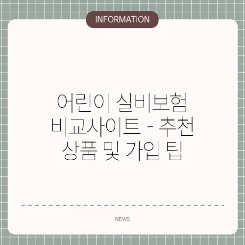 어린이 실비보험 비교사이트 - 추천 상품 및 가입 팁