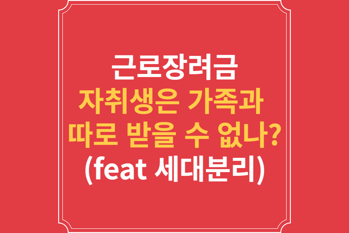 근로장려금_자취생은_가족과_따로_받을_수_없나_(feat_세대분리)