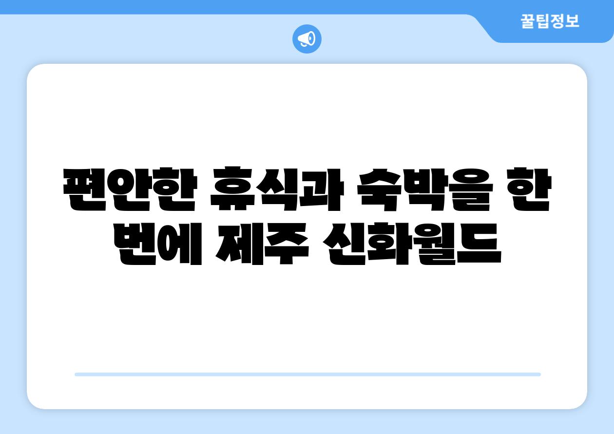 편안한 휴식과 숙박을 한 번에 제주 신화월드