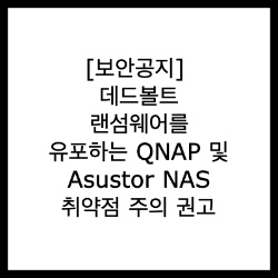  [보안공지] 데드볼트 랜섬웨어를 유포하는 QNAP 및 Asustor NAS 취약점 주의 권고