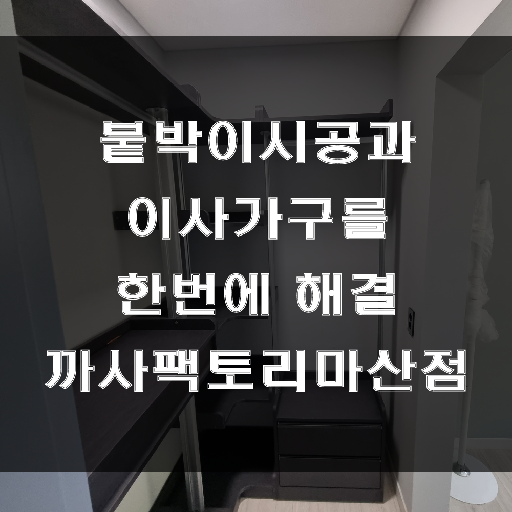  붙박이 시공과 이사가구를 동시에 해결할 수 있는 까사팩토리마산점 (feat : 함안 칠원 주택 가구 배송 후기)
