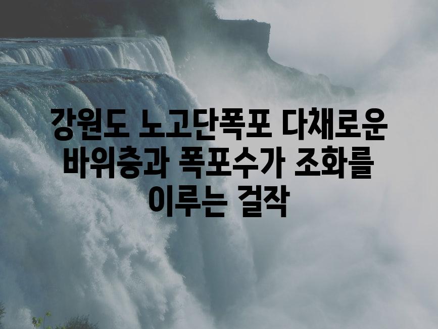 강원도 노고단폭포 다채로운 바위층과 폭포수가 조화를 이루는 걸작