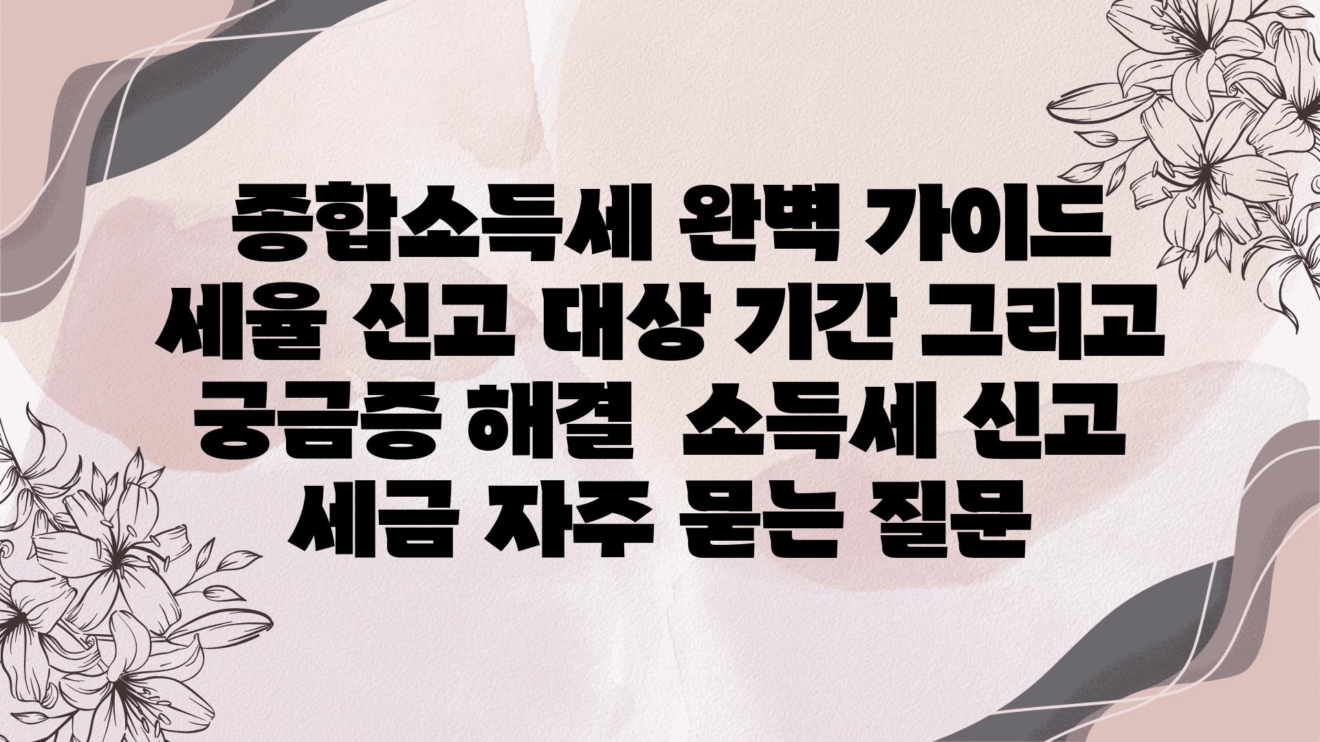  종합소득세 완벽 설명서 세율 신고 대상 날짜 그리고 궁금증 해결  소득세 신고 세금 자주 묻는 질문