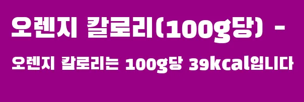 오렌지 칼로리(100g당) - 오렌지 칼로리는 100g당 39kcal입니다
