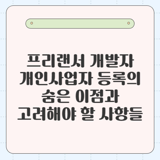 프리랜서 개발자, 개인사업자 등록의 숨은 이점과 고려해야 할 사항들