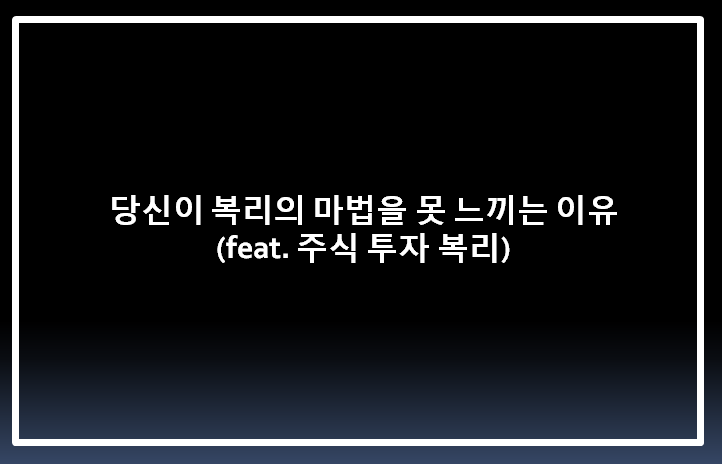  당신이 복리의 마법을 못 느끼는 이유 ( feat. 주식 투자 복리 )