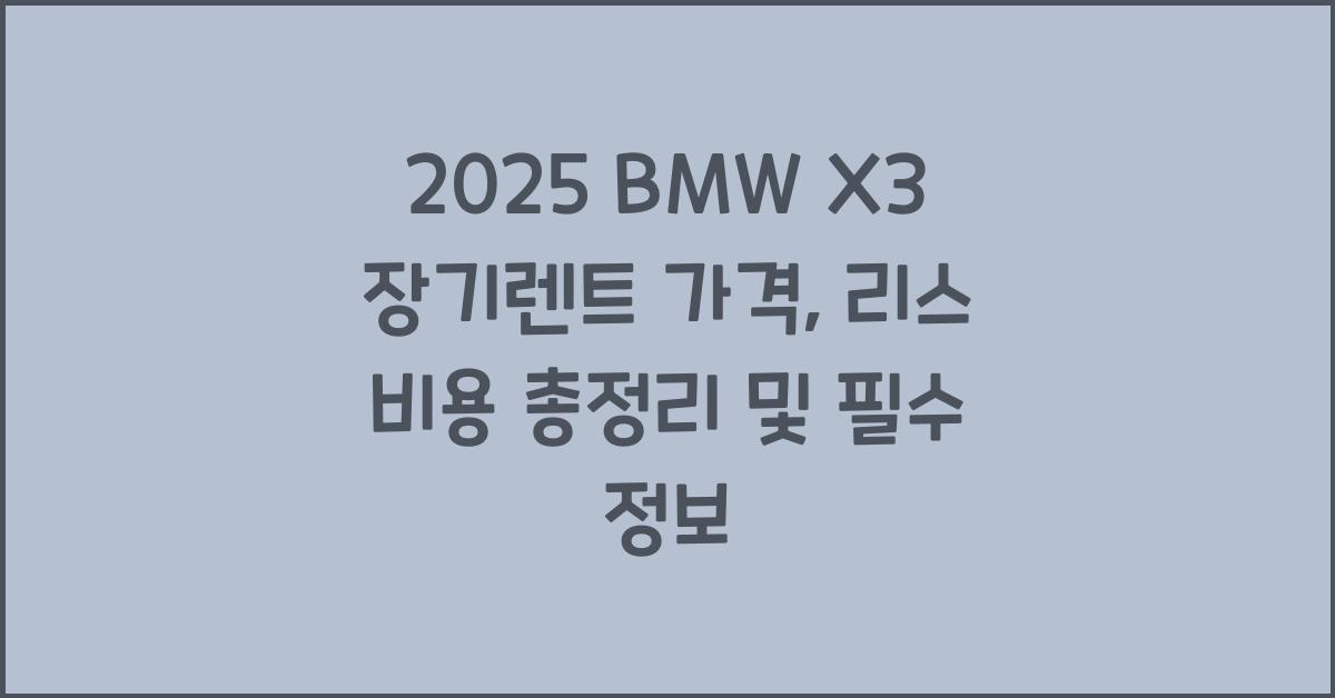 2025 BMW X3 장기렌트 가격, 리스 비용 총정리