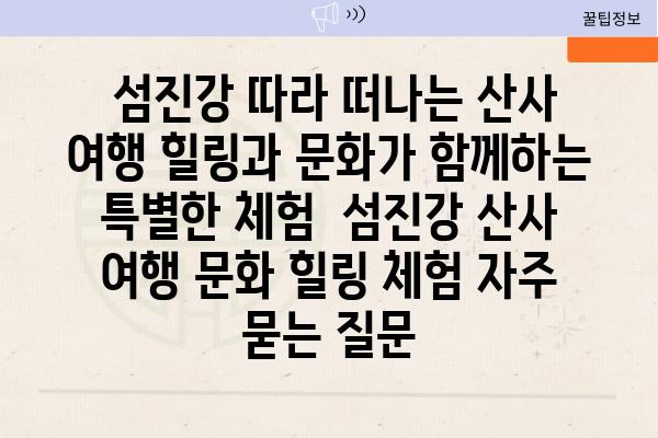  섬진강 따라 떠나는 산사 여행 힐링과 문화가 함께하는 특별한 체험  섬진강 산사 여행 문화 힐링 체험 자주 묻는 질문