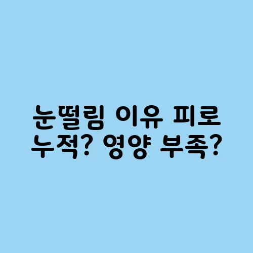 눈떨림 이유 피로 누적? 영양 부족?