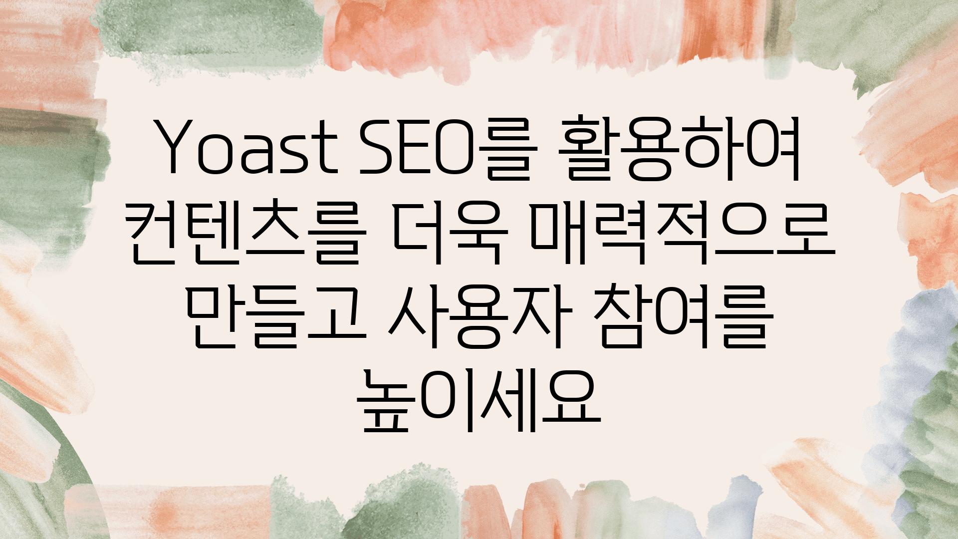 Yoast SEO를 활용하여 컨텐츠를 더욱 매력적으로 만들고 사용자 참여를 높이세요