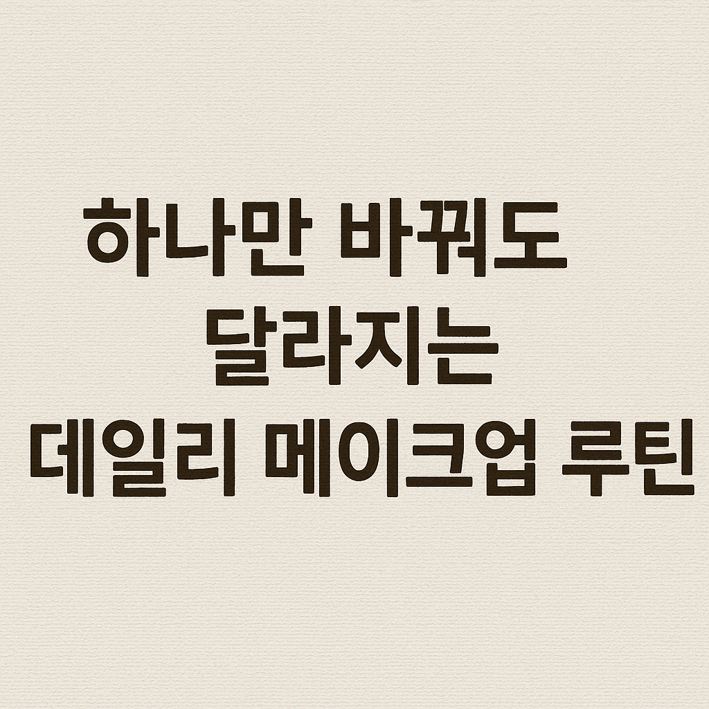 하나만 바꿔도 달라지는 데일리 메이크업 루틴의 모든 것
