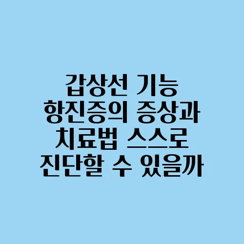 갑상선 기능 항진증의 증상과 치료법 스스로 진단할 수 있을까, 알아보자!