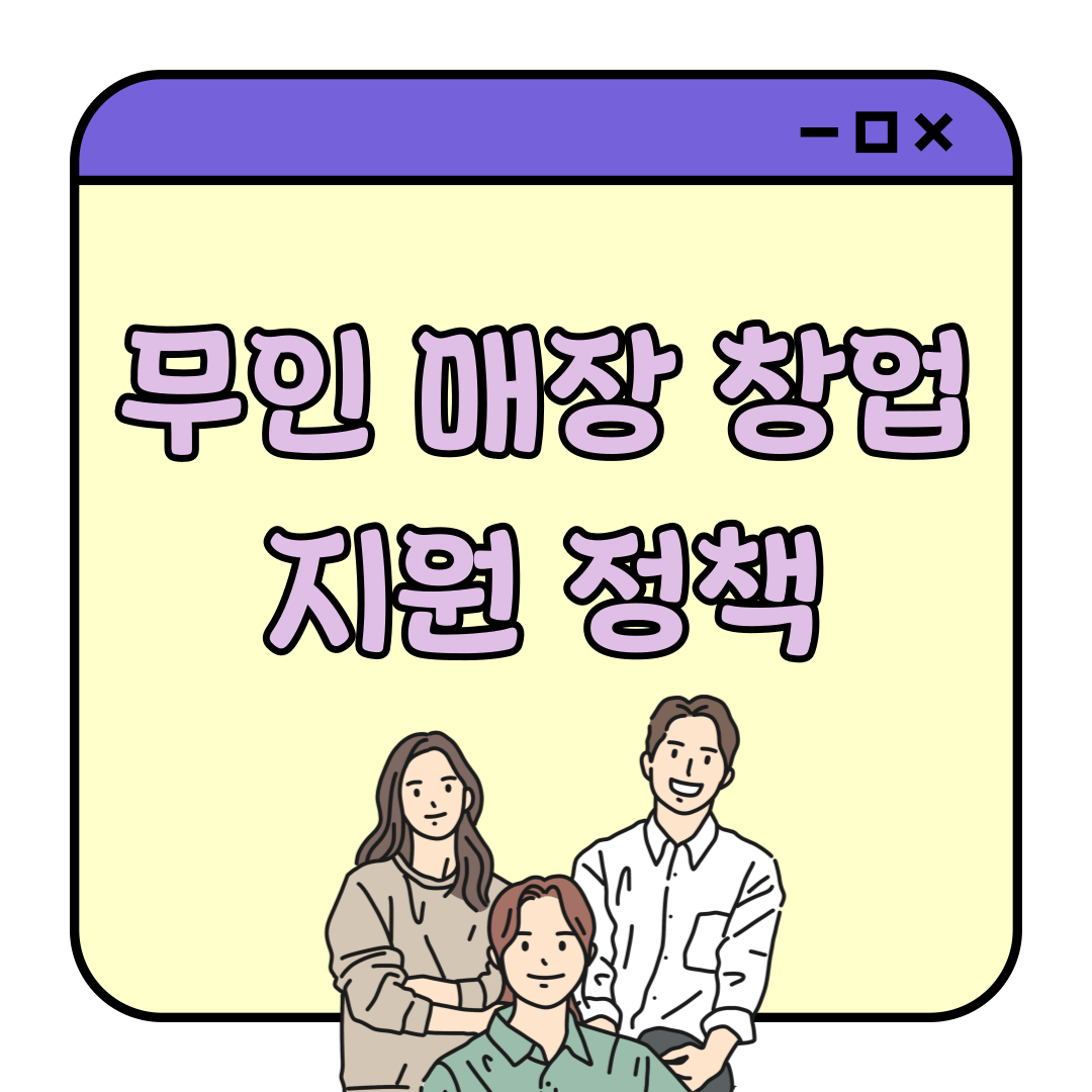 무인 매장 (무인 점포) 창업시 꼭 챙겨야 할 지원 정책