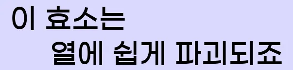  이 효소는 열에 쉽게 파괴되죠.