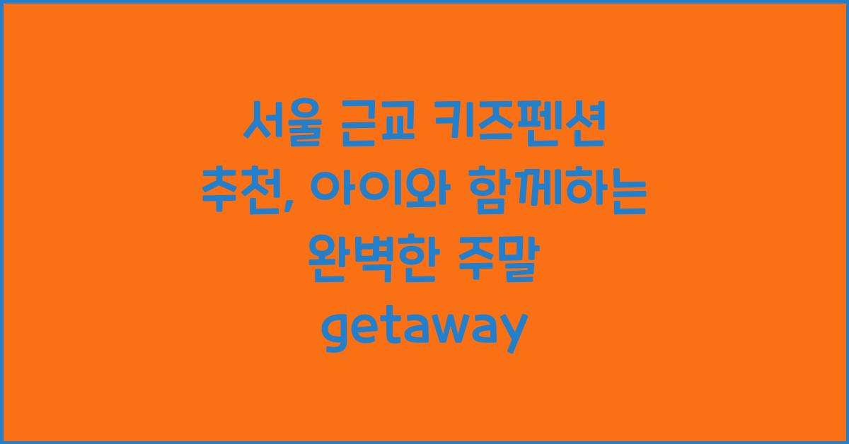 서울 근교 키즈펜션 추천