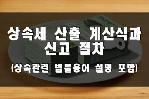  상속세 산출 계산식과 신고 절차 (상속관련 법률용어 설명 포함)