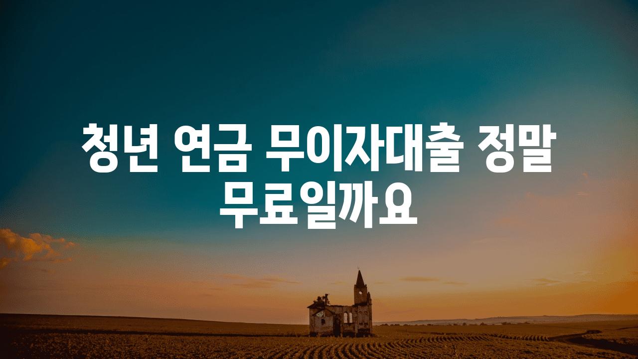 청년 연금 무이자대출 정말 무료일까요